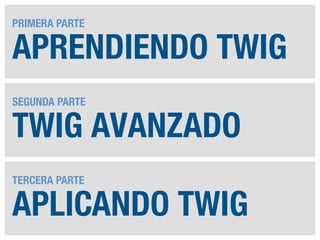 PRIMERA PARTE

APRENDIENDO TWIG
SEGUNDA PARTE

TWIG AVANZADO
TERCERA PARTE

APLICANDO TWIG

 