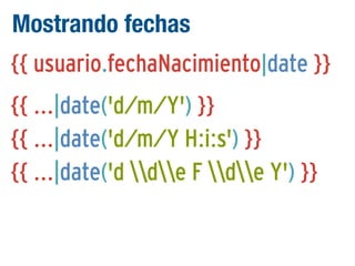 Mostrando fechas
{{ usuario.fechaNacimiento|date }}
{{ ...|date('d/m/Y') }}
{{ ...|date('d/m/Y H:i:s') }}
{{ ...|date('d de F de Y') }}

 