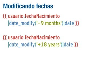 Modificando fechas
{{ usuario.fechaNacimiento
|date_modify('-9 months')|date }}
{{ usuario.fechaNacimiento
|date_modify('+18 years')|date }}

 