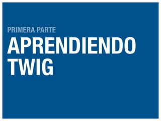 PRIMERA PARTE

APRENDIENDO
TWIG

 