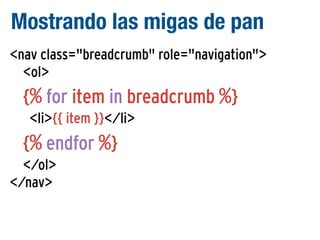 Mostrando las migas de pan
<nav class="breadcrumb" role="navigation">
<ol>

{% for item in breadcrumb %}
<li>{{ item }}</li>

{% endfor %}
</ol>
</nav>

 