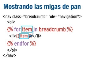 Mostrando las migas de pan
<nav class="breadcrumb" role="navigation">
<ol>

{% for item in breadcrumb %}
<li>{{ item }}</li>

{% endfor %}
</ol>
</nav>

 