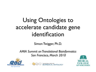 Using Ontologies to
accelerate candidate gene
      identiﬁcation
            Simon Twigger, Ph.D.

 AMIA Summit on Translational Bioinformatics
        San Francisco, March 2010
 
