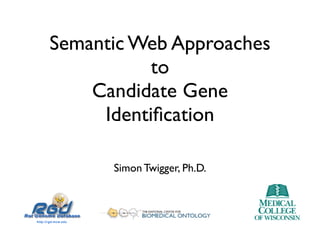 Semantic Web Approaches
           to
    Candidate Gene
     Identiﬁcation

      Simon Twigger, Ph.D.
 