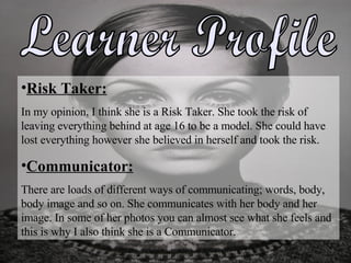 Learner Profile <ul><li>Risk Taker: </li></ul><ul><li>In my opinion, I think she is a Risk Taker. She took the risk of lea...