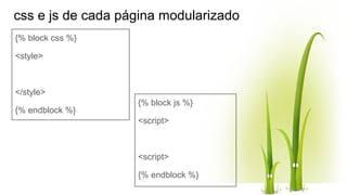 css e js de cada página modularizado
{% block css %}
<style>
</style>
{% endblock %}
{% block js %}
<script>
<script>
{% endblock %}
 