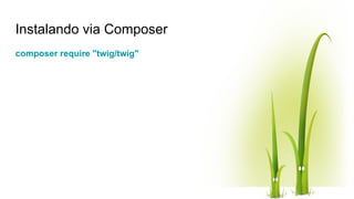 Instalando via Composer
composer require "twig/twig"
 