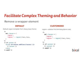 Facilitate Complex Theming and Behavior
Remove a wrapper element
DEFAULT CUSTOMIZED
Default region template from classy base theme region—sidebar-ﬁrst.html.twig (demo site)
 