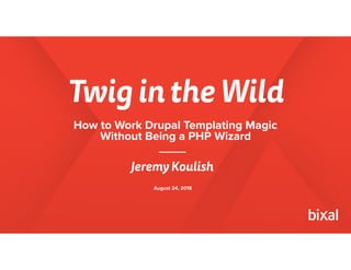 Twig in the Wild
Jeremy Koulish
August 24, 2018
How to Work Drupal Templating Magic
Without Being a PHP Wizard
 