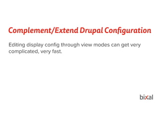 Complement/Extend Drupal Configuration
Editing display conﬁg through view modes can get very
complicated, very fast.
 