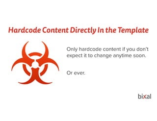 Hardcode Content Directly In the Template
Only hardcode content if you don’t
expect it to change anytime soon.
Or ever.
 