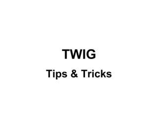 TWIG
Tips & Tricks
 