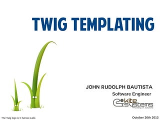 Twig Templating

John Rudolph Bautista
Software Engineer

The Twig logo is © Sensio Labs

October 26th 2013

 