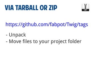 VIA TARBALL OR ZIP
https://github.com/fabpot/Twig/tags
- Unpack
- Move files to your project folder

 