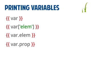 PRINTING VARIABLES
{{ var }}
{{ var['elem'] }}
{{ var.elem }}
{{ var.prop }}

 