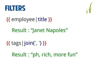 FILTERS
{{ employee|title }}
Result : “Janet Napoles”
{{ tags|join(', ') }}
Result : “ph, rich, more fun”

 