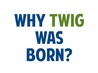 Why TWIG
WAS
born?

 