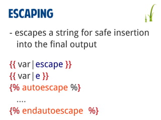 ESCAPING
- escapes a string for safe insertion
into the final output
{{ var|escape }}
{{ var|e }}
{% autoescape %}
….
{% endautoescape %}

 