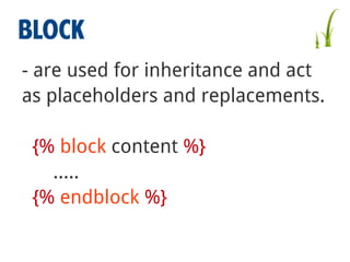 BLOCK
- are used for inheritance and act
as placeholders and replacements.
{% block content %}
…..
{% endblock %}

 