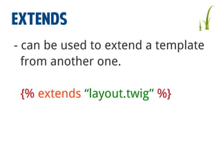 EXTENDS
- can be used to extend a template
from another one.
{% extends “layout.twig” %}

 