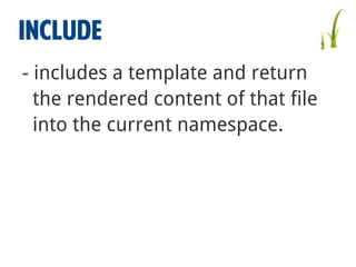 INCLUDE
- includes a template and return
the rendered content of that file
into the current namespace.

 