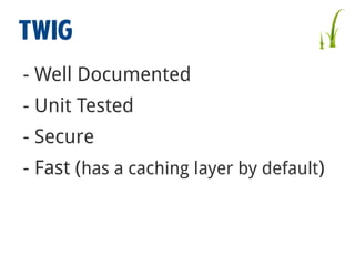 Twig
- Well Documented
- Unit Tested
- Secure
- Fast (has a caching layer by default)

 