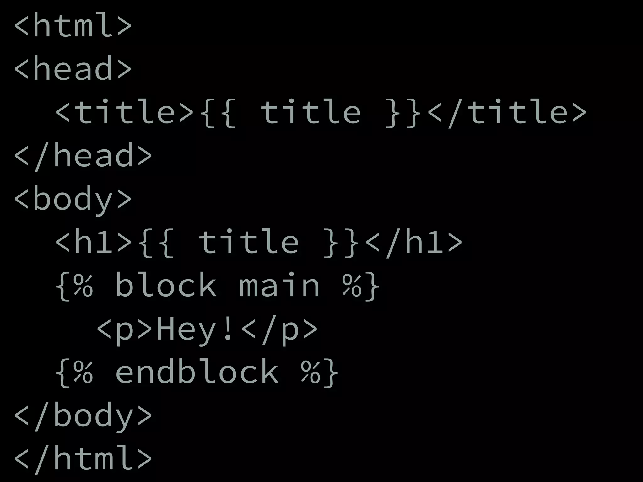 <html>
<head>
<title>{{ title }}</title>
</head>
<body>
<h1>{{ title }}</h1>
{% block main %}
<p>Hey!</p>
{% endblock %}
</body>
</html>
 