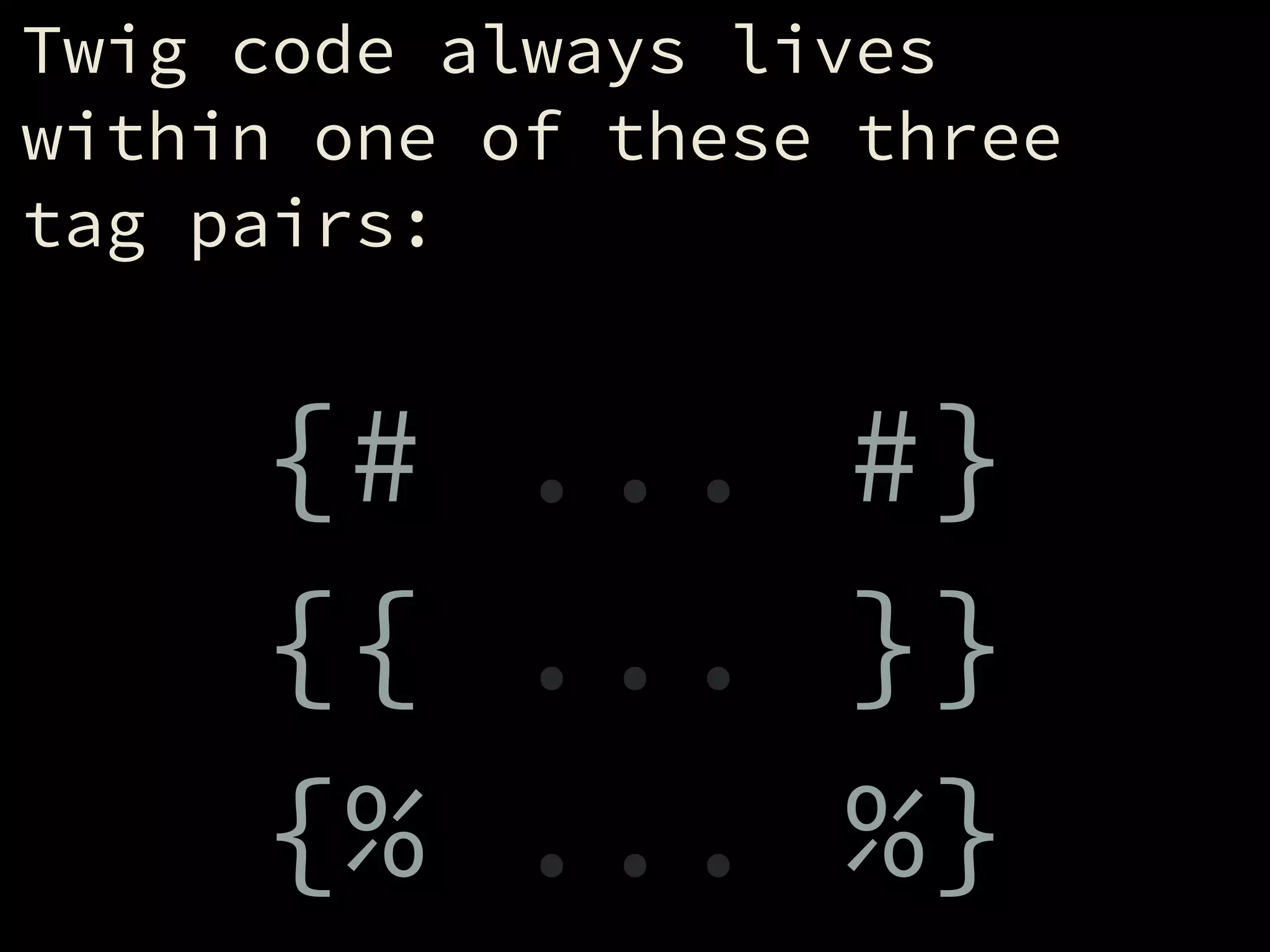 Twig code always lives
within one of these three
tag pairs:
!
{# ... #}
{{ ... }}
{% ... %}
 