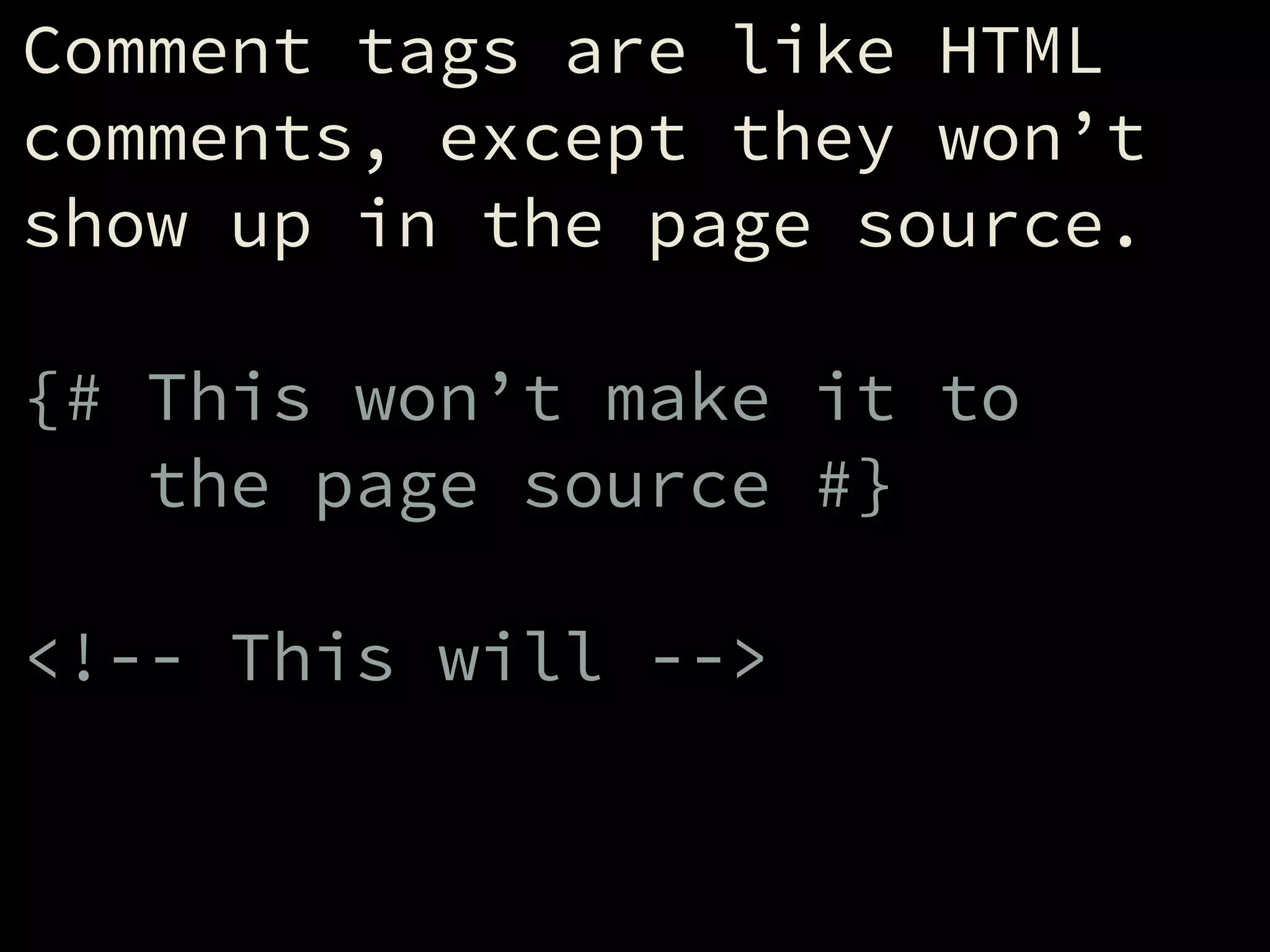 Comment tags are like HTML
comments, except they won’t
show up in the page source.
!
{# This won’t make it to
the page source #}
!
<!-- This will -->
 