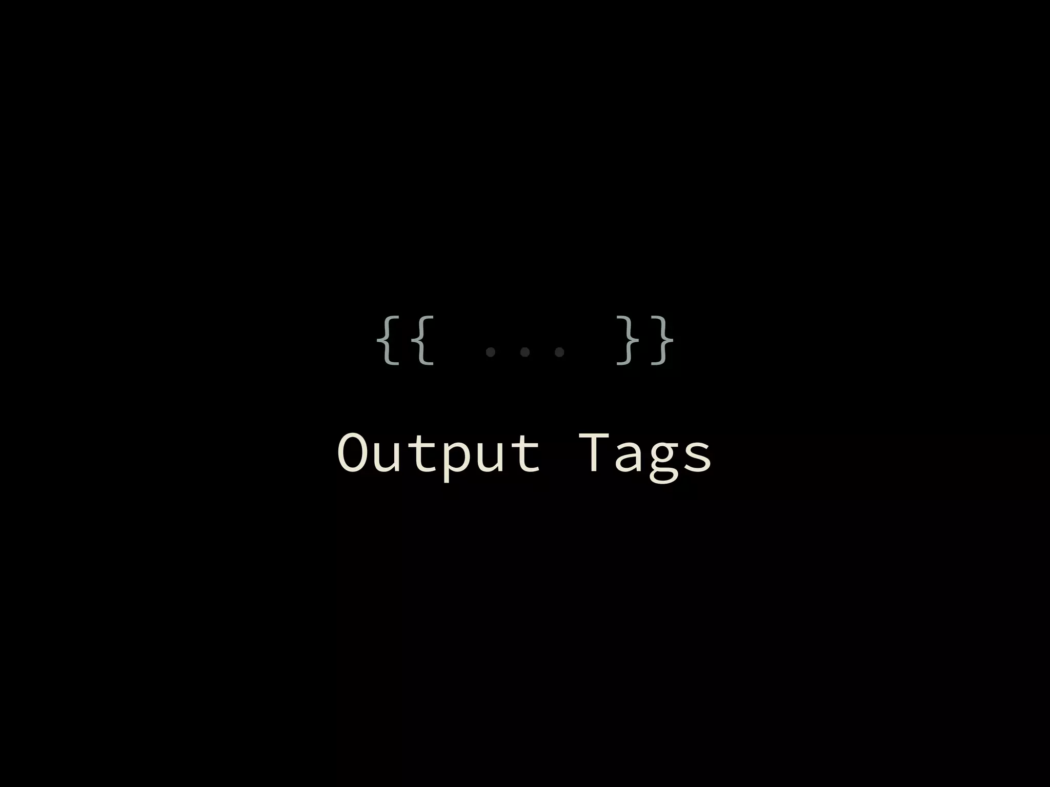 {{ ... }}
Output Tags
 