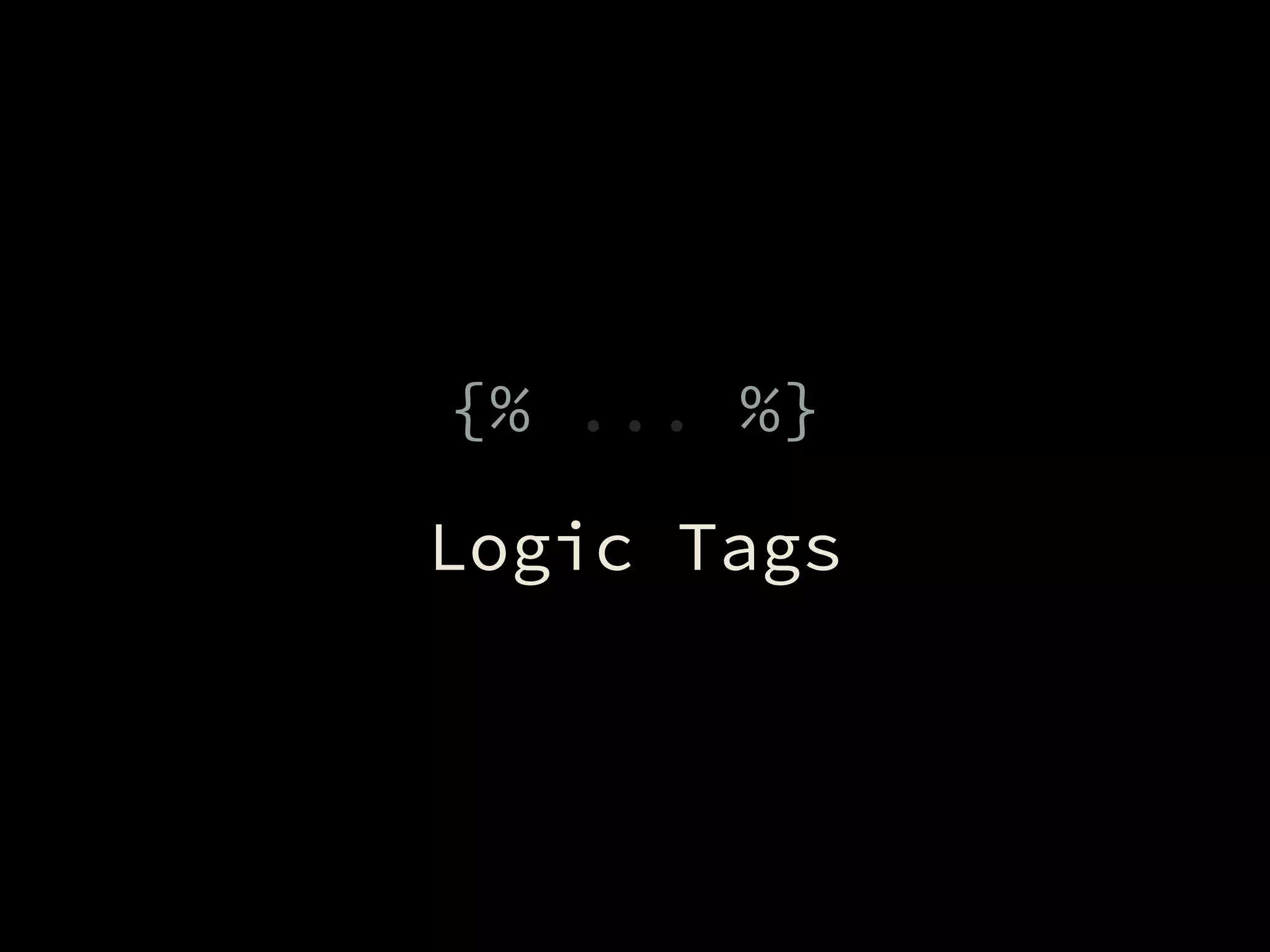 {% ... %}
Logic Tags
 