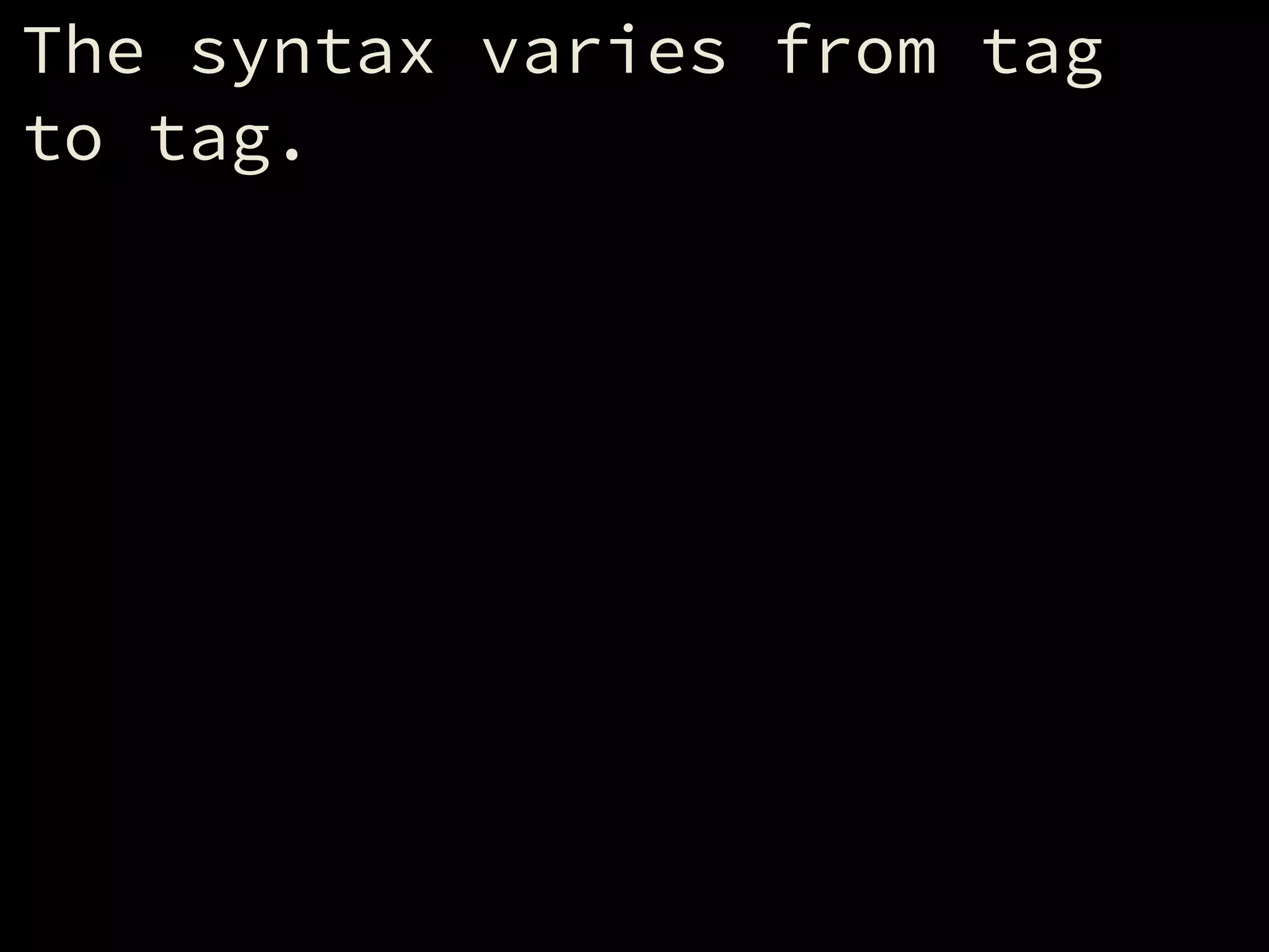 The syntax varies from tag
to tag.
 