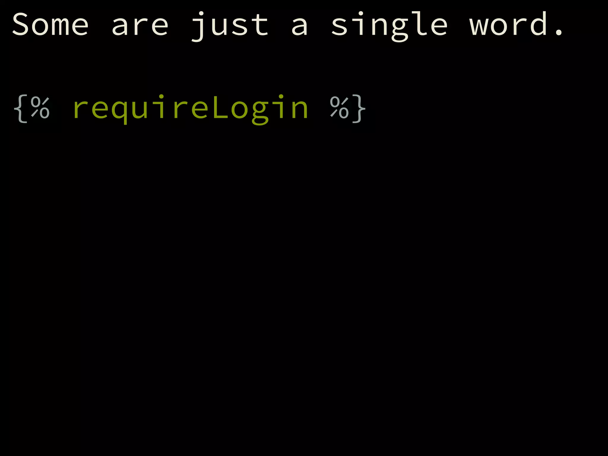 Some are just a single word.
!
{% requireLogin %}
 
