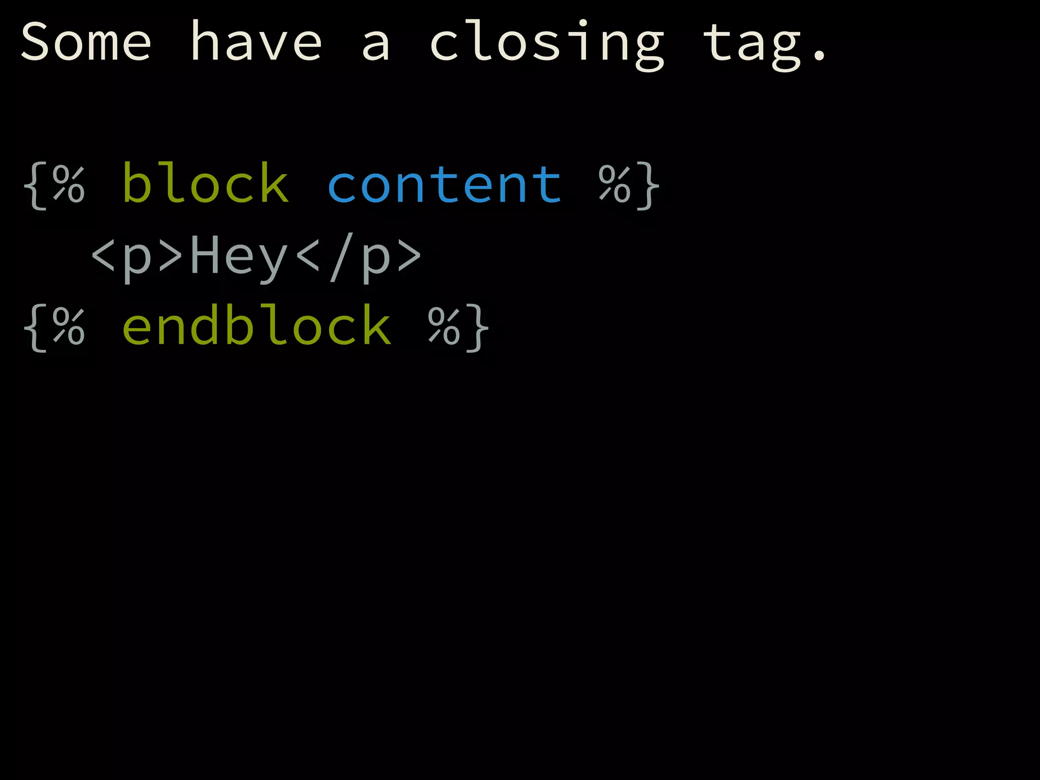 Some have a closing tag.
!
{% block content %}
<p>Hey</p>
{% endblock %}
 