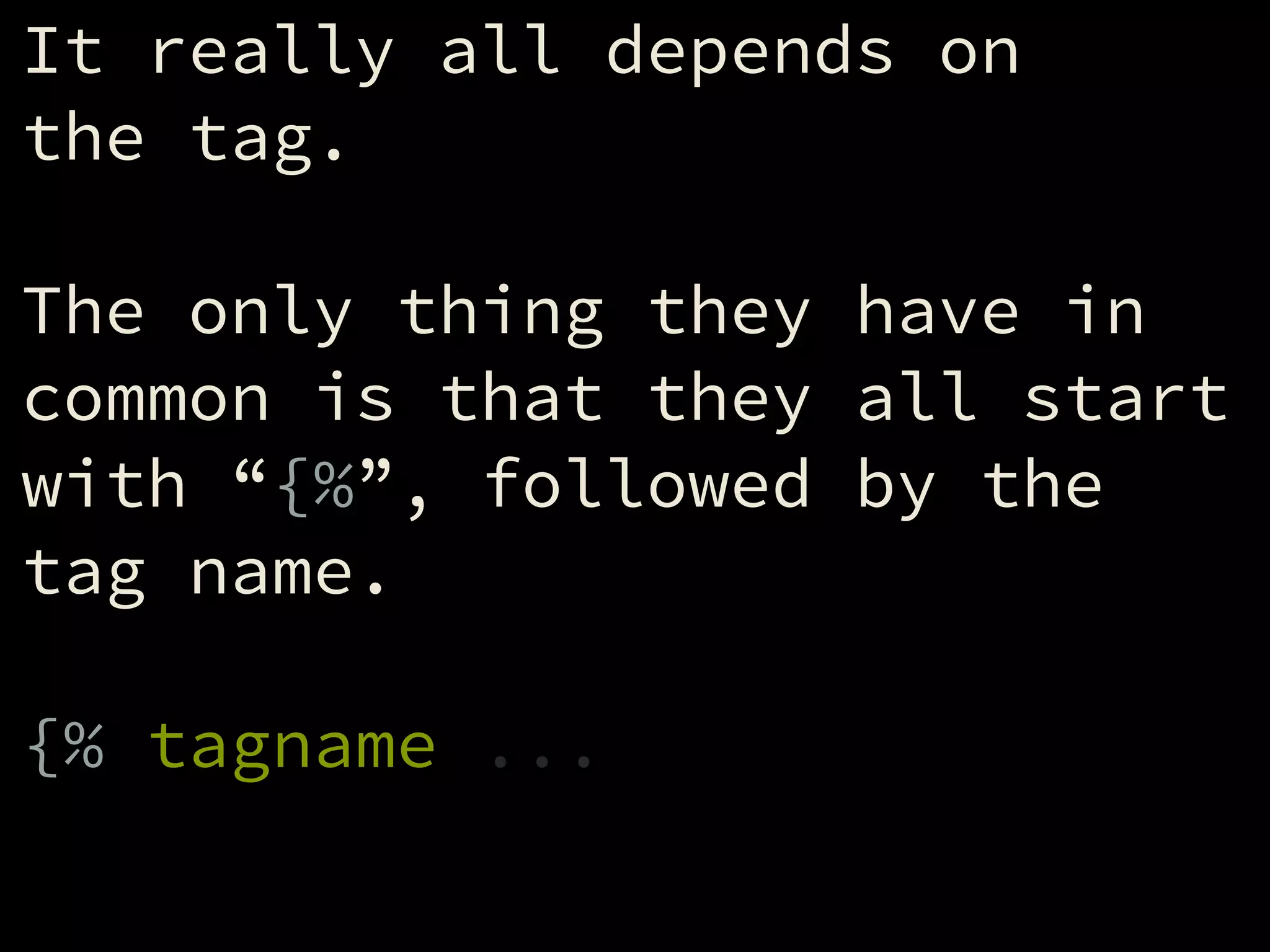 It really all depends on
the tag.
!
The only thing they have in
common is that they all start
with “{%”, followed by the
tag name.
!
{% tagname ...
 
