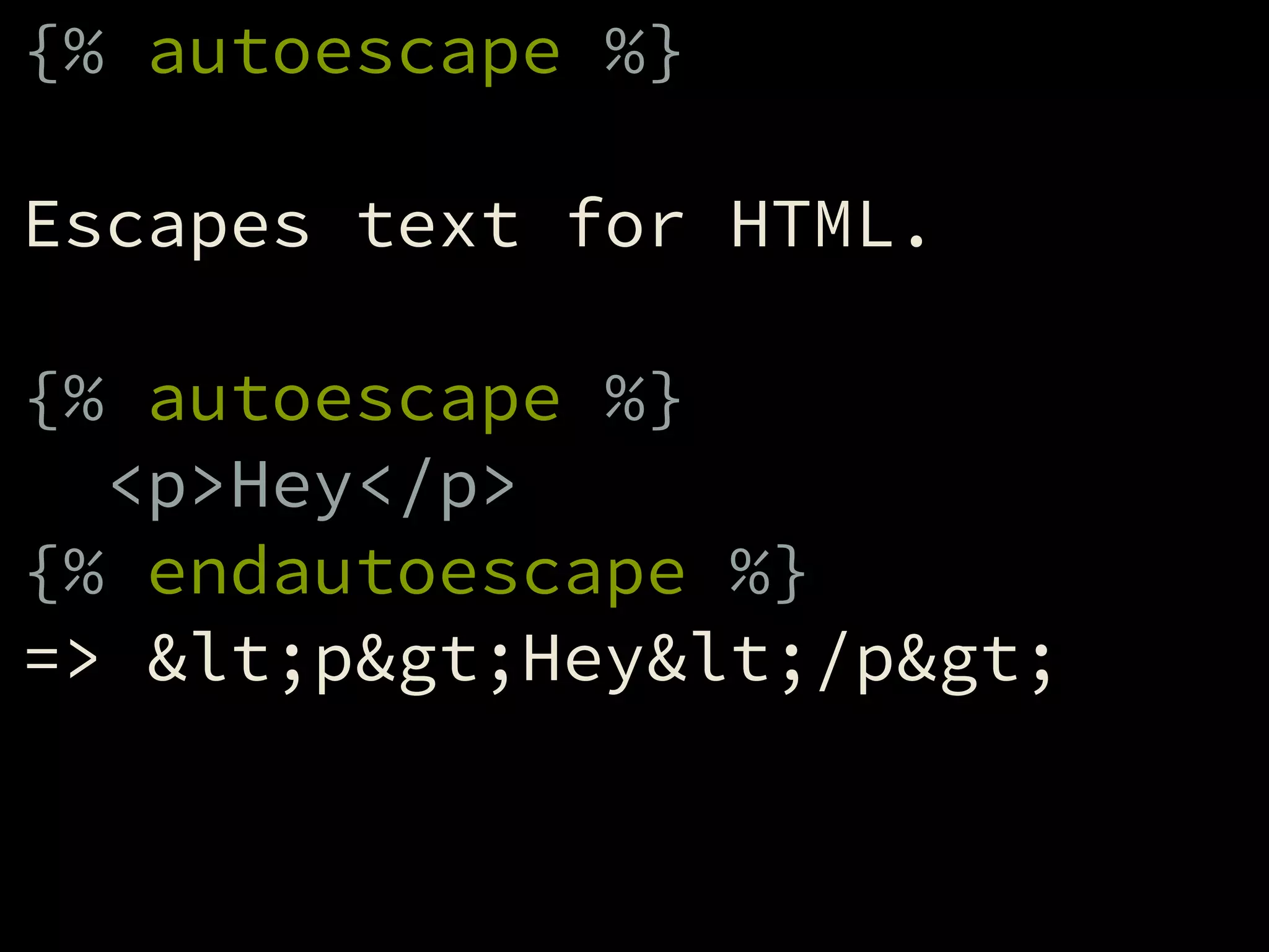 {% autoescape %}
!
Escapes text for HTML.
!
{% autoescape %}
<p>Hey</p>
{% endautoescape %}
=> <p>Hey</p>
 