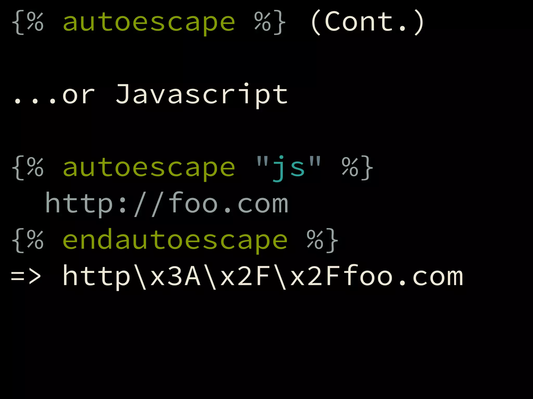 {% autoescape %} (Cont.)
!
...or Javascript
!
{% autoescape "js" %}
http://foo.com
{% endautoescape %}
=> httpx3Ax2Fx2Ffoo.com
 