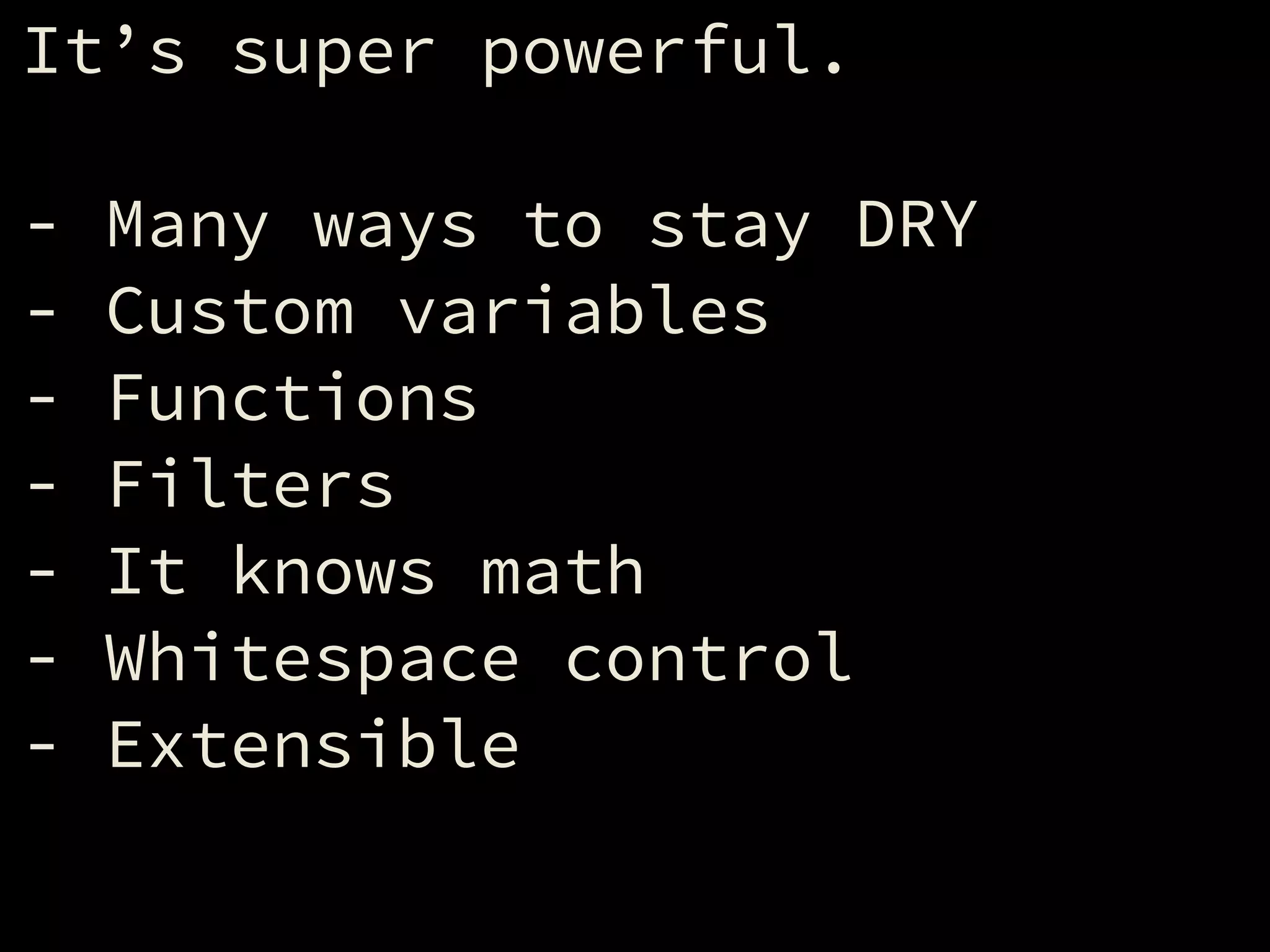It’s super powerful.
!
- Many ways to stay DRY
- Custom variables
- Functions
- Filters
- It knows math
- Whitespace control
- Extensible
 