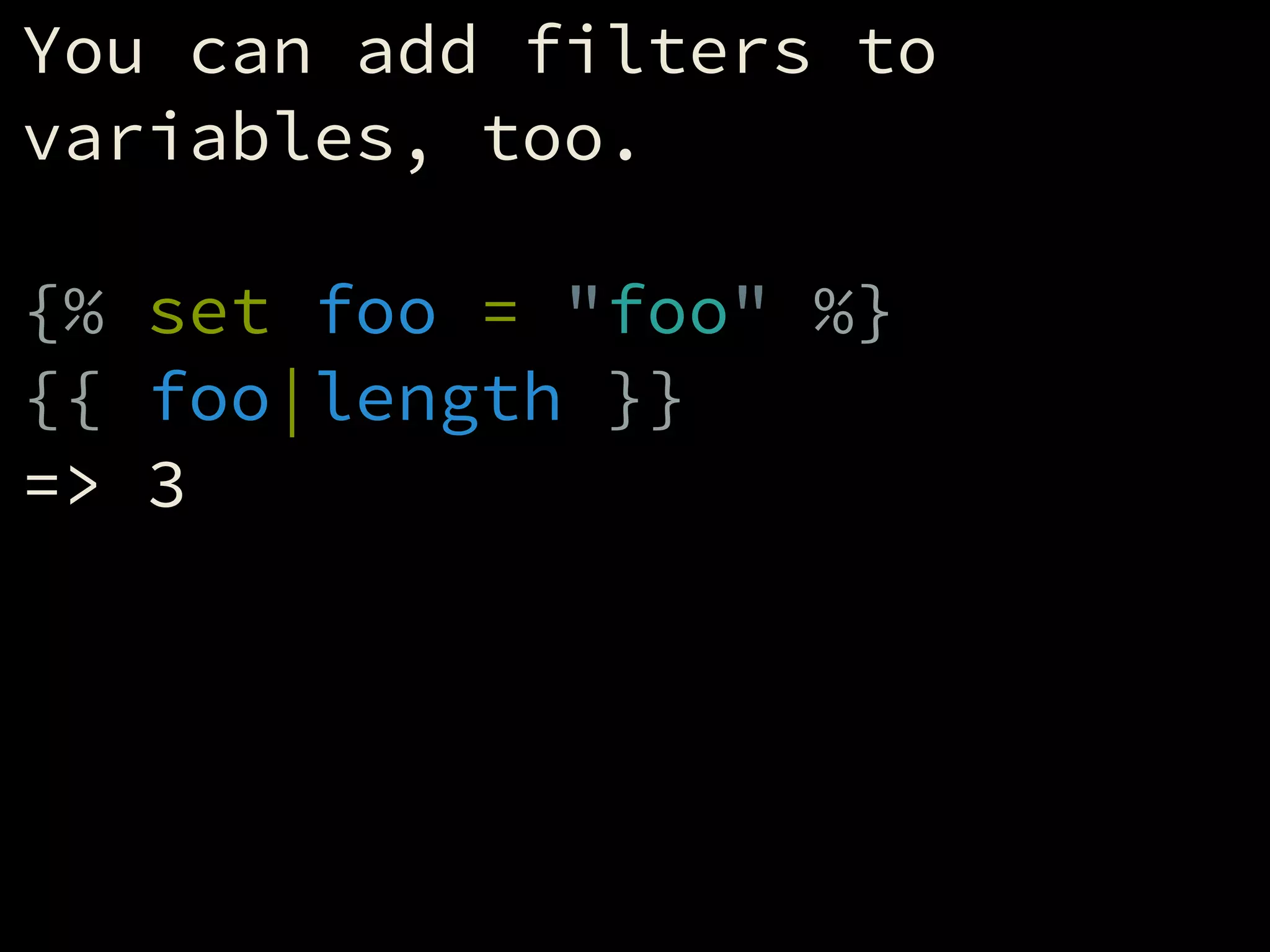 You can add filters to
variables, too.
!
{% set foo = "foo" %}
{{ foo|length }}
=> 3
 
