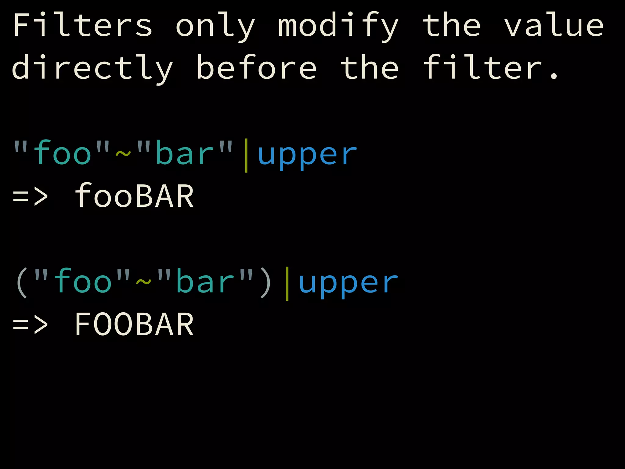 Filters only modify the value
directly before the filter.
!
"foo"~"bar"|upper
=> fooBAR
!
("foo"~"bar")|upper
=> FOOBAR
 
