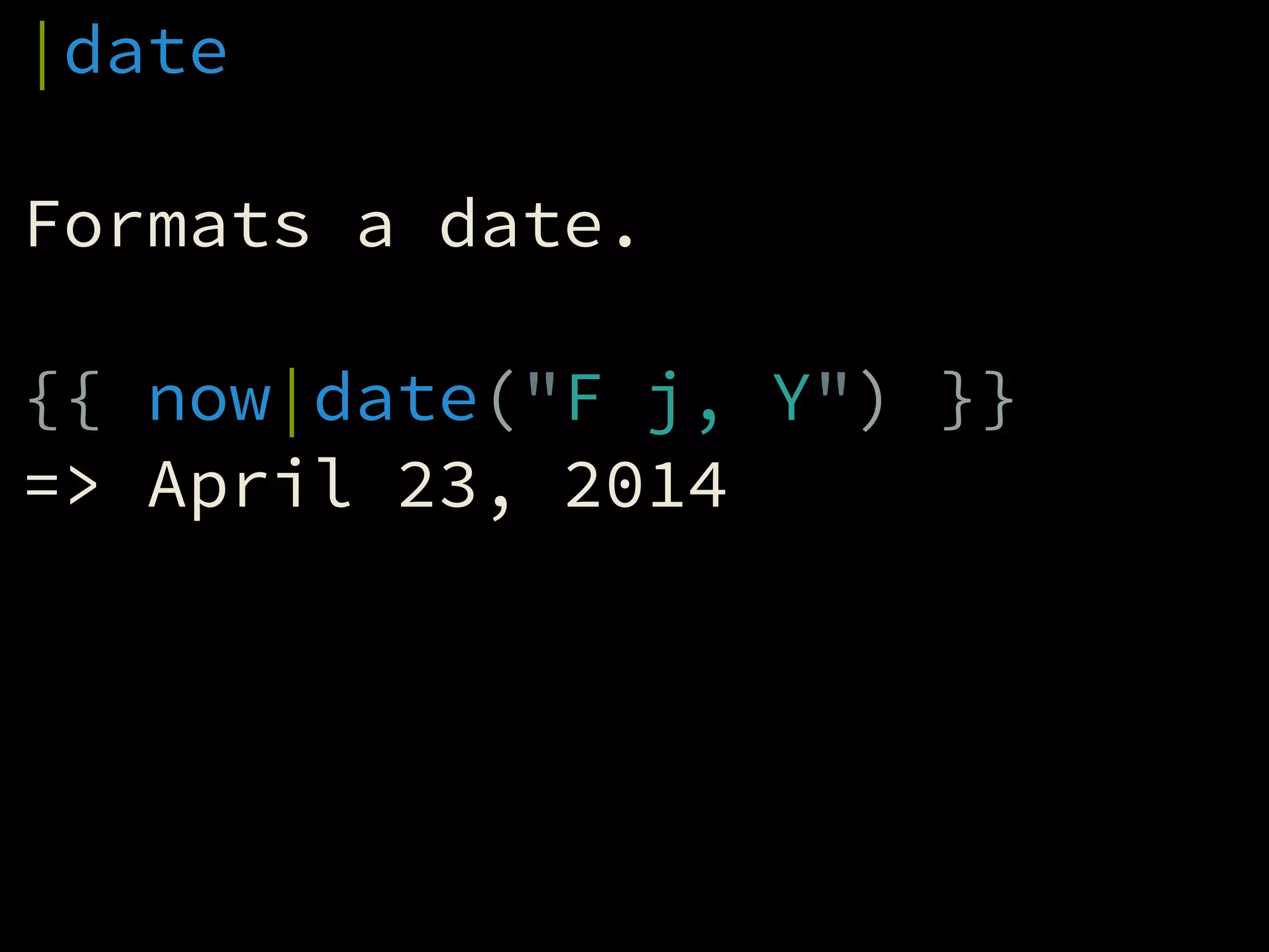 |date
!
Formats a date.
!
{{ now|date("F j, Y") }}
=> April 23, 2014
 