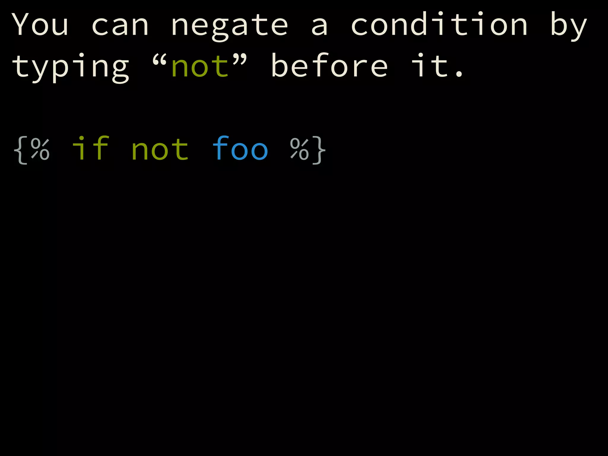 You can negate a condition by
typing “not” before it.
!
{% if not foo %}
 