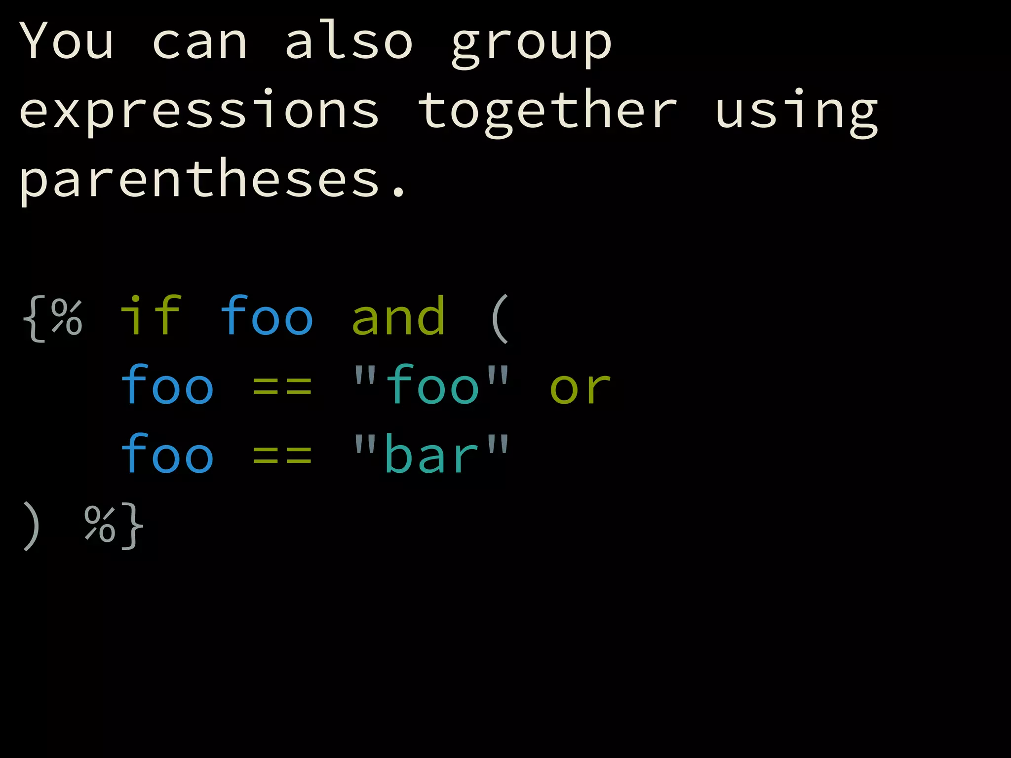 You can also group
expressions together using
parentheses.
!
{% if foo and (
foo == "foo" or
foo == "bar"
) %}
 