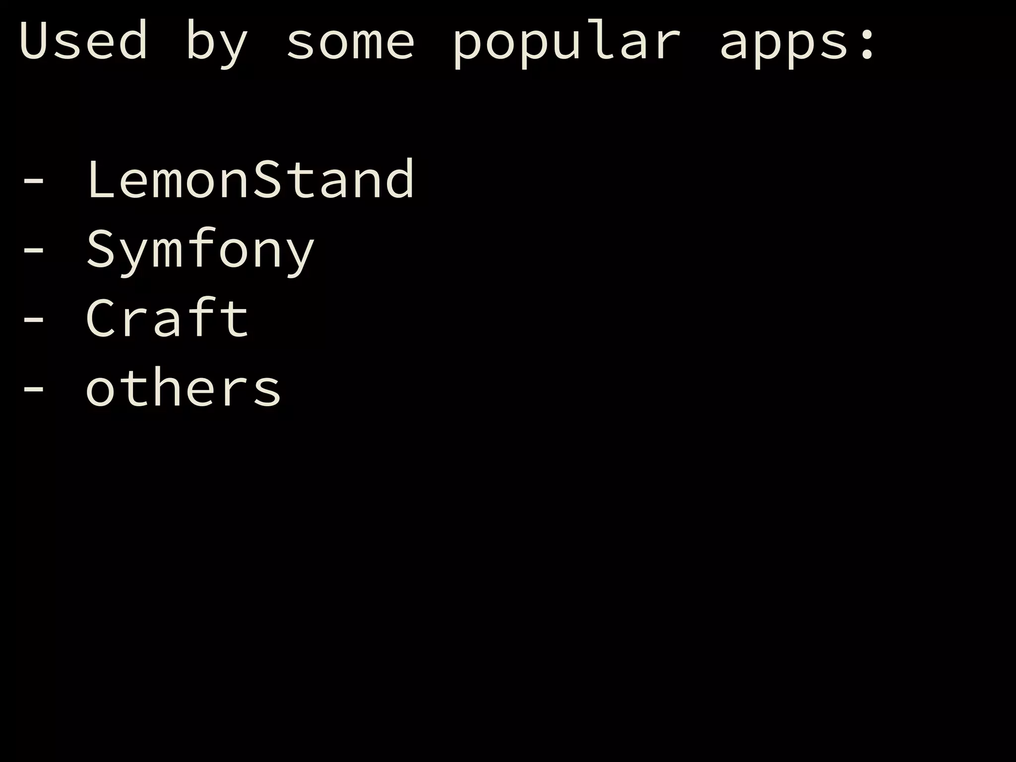 Used by some popular apps:
!
- LemonStand
- Symfony
- Craft
- others
 