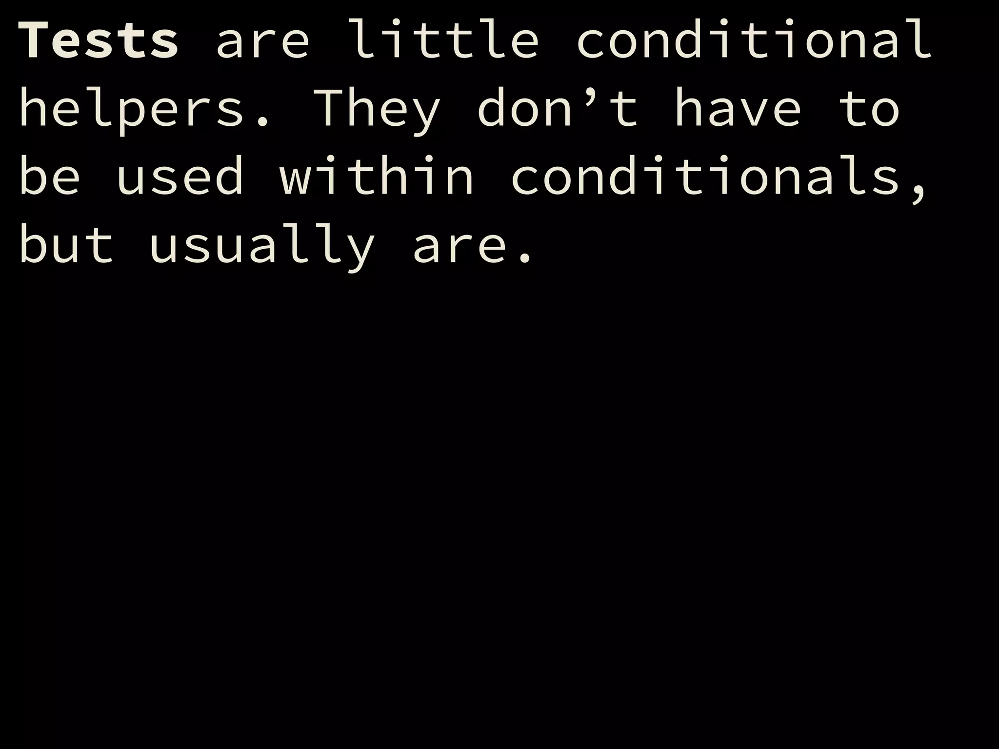 Tests are little conditional
helpers. They don’t have to
be used within conditionals,
but usually are.
 