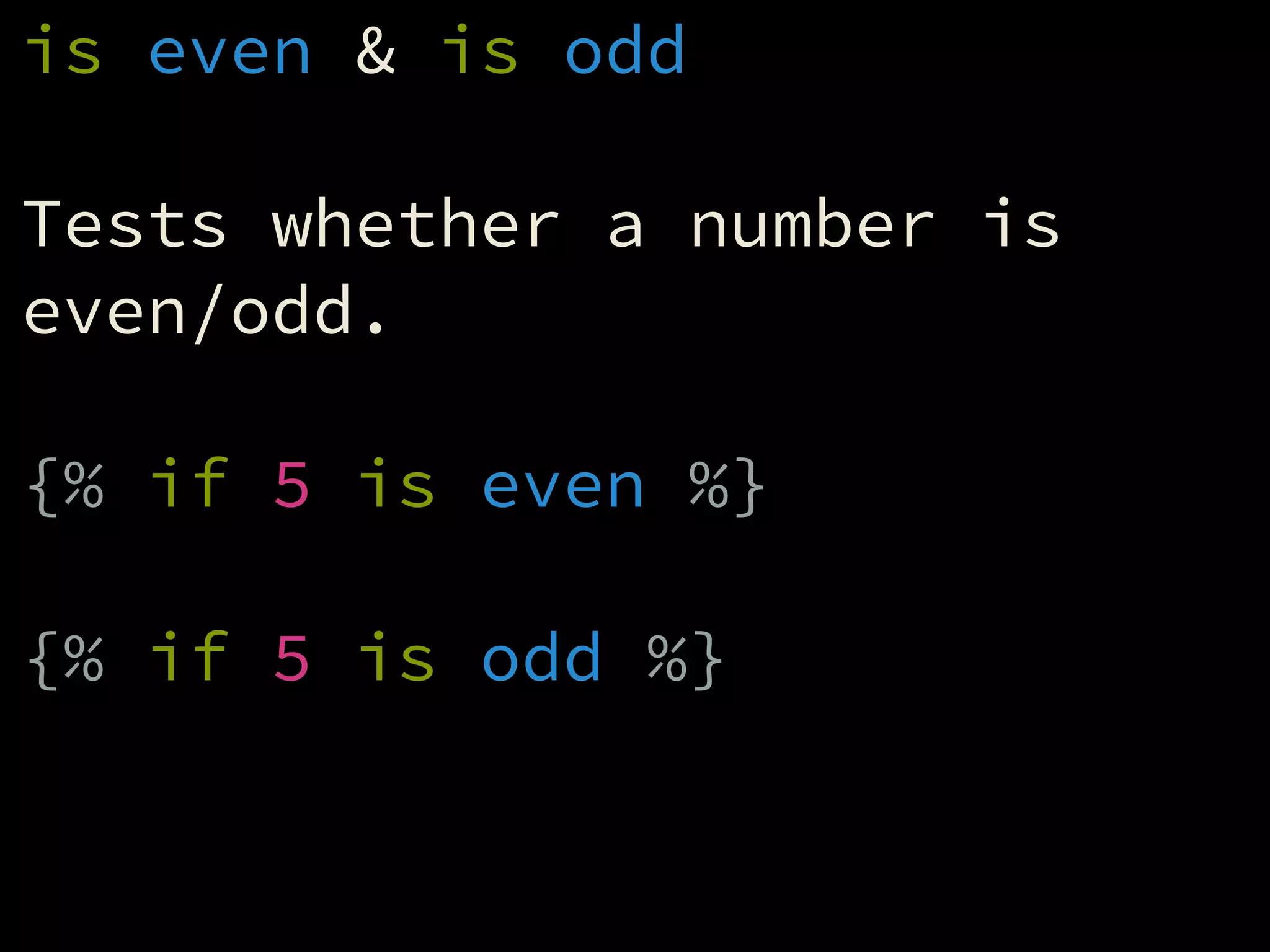is even & is odd
!
Tests whether a number is
even/odd.
!
{% if 5 is even %}
!
{% if 5 is odd %}
 