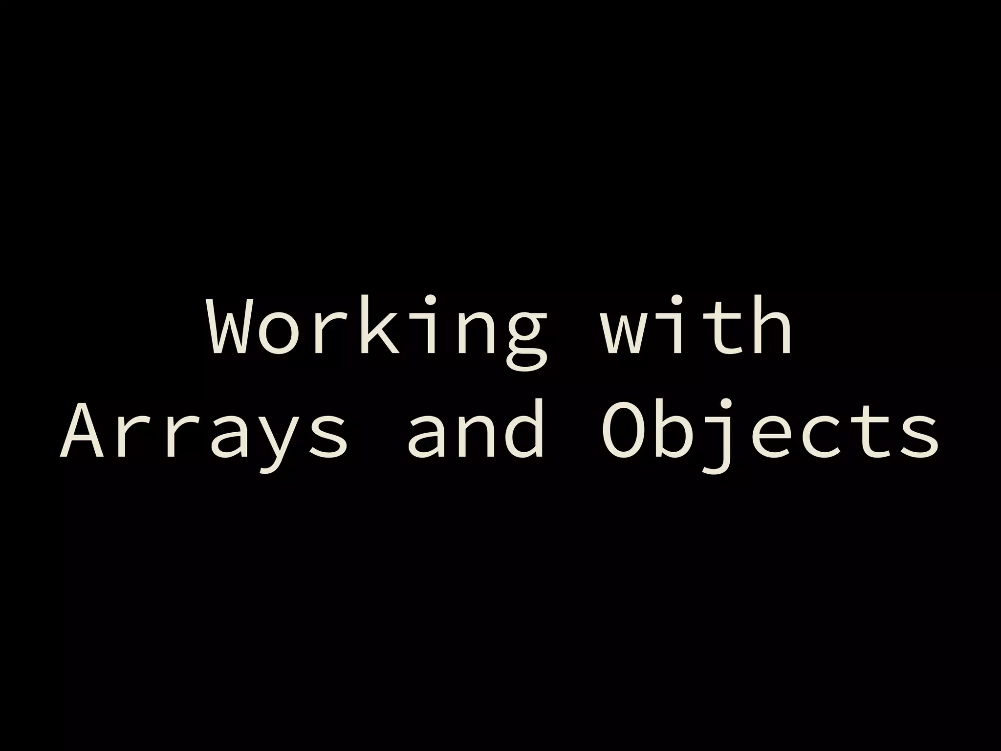 Working with
Arrays and Objects
 