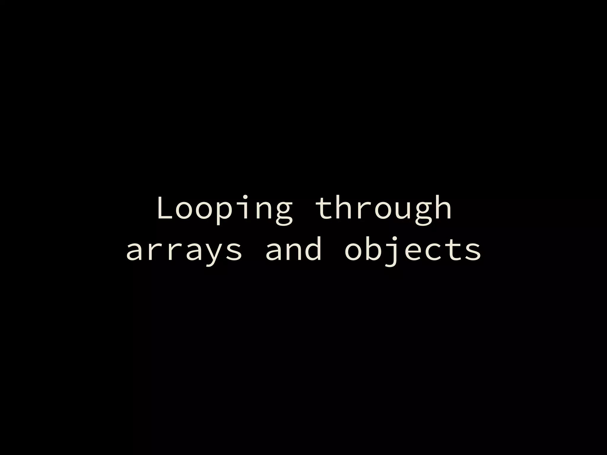 Looping through 
arrays and objects
 