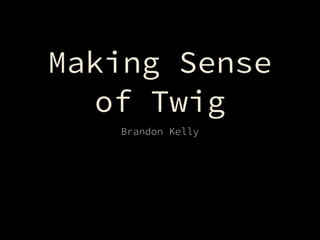 Making Sense
of Twig
Brandon Kelly
 