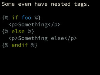 Some even have nested tags.
!
{% if foo %}
<p>Something</p>
{% else %}
<p>Something else</p>
{% endif %}
 